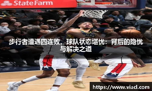 步行者遭遇四连败,球队状态堪忧:背后的隐忧与解决之道